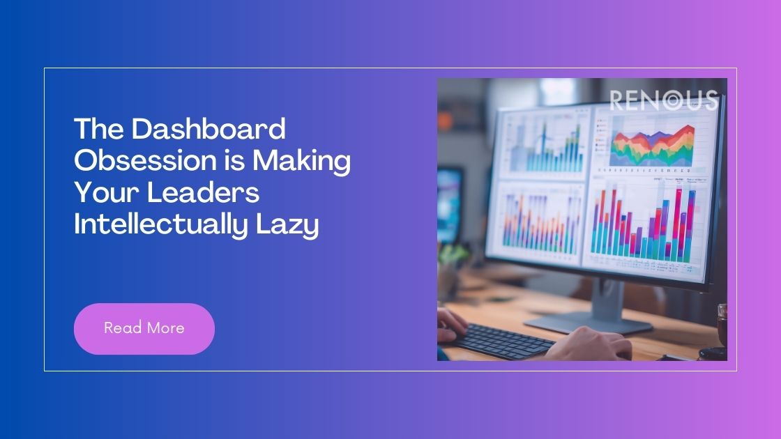 The Dashboard Obsession is Making Your Leaders Intellectually Lazy