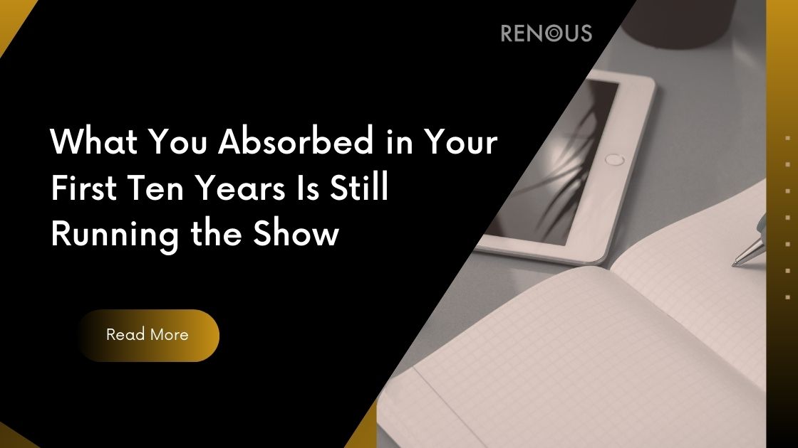 What You Absorbed in Your First Ten Years Is Still Running the Show